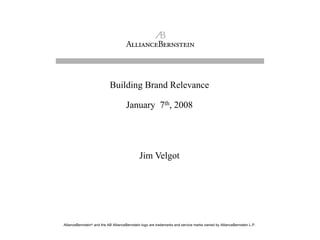 AllianceBernstein® and the AB AllianceBernstein logo are trademarks and service marks owned by AllianceBernstein L.P.
Building Brand Relevance
January 7th, 2008
Jim Velgot
 