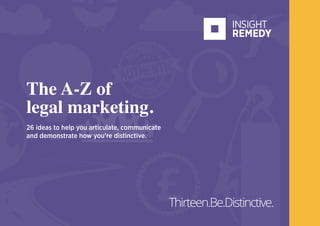 Thirteen.Be.Distinctive.
The A-Z of
legal marketing.
26 ideas to help you articulate, communicate
and demonstrate how you’re distinctive.
 