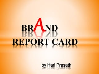 BRAND 
REPORT CARD 
by Hari Prasath 
 