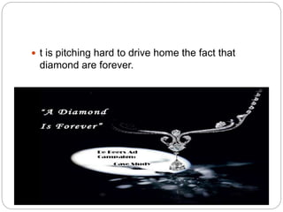 t is pitching hard to drive home the fact that
diamond are forever.
 