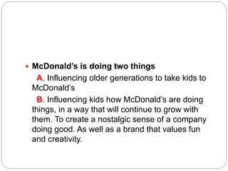  McDonald’s is doing two things
A. Influencing older generations to take kids to
McDonald’s
B. Influencing kids how McDon...