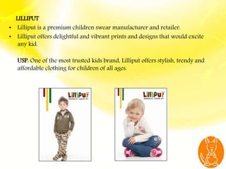 .
LILLIPUT
• Lilliput is a premium children swear manufacturer and retailer.
• Lilliput offers delightful and vibrant prin...
