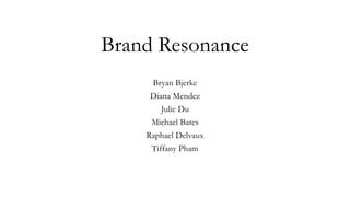 Brand Resonance
Bryan Bjerke
Diana Mendez
Julie Du
Michael Bates
Raphael Delvaux
Tiffany Pham
 