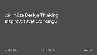 Jak může Design Thinking
inspirovat svět Brandingu
ANEŽKA ŘEPÍK BRAND RESTART 16. 2. 2023
 