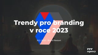 16.2. 2023 - Brand Restart
Trendy pro branding
v roce 2023
 