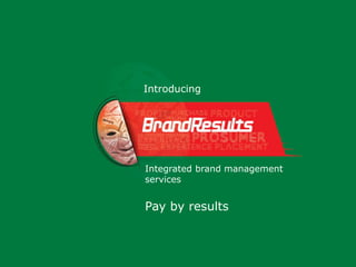 Introducing 
Integrated brand management 
services 
Pay by results 
 