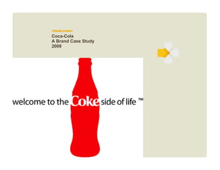 Coca-Cola > Brand Case Study



              Coca-Cola
              A Brand Case Study
              2008
 