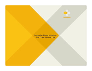 Coca-Cola > Brand Case Study




                               Umbrella Global Initiative:
                                The Coke Side Of Life
 