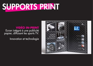 SUPPORTS PRINT

           VIDÉO IN-PRINT
 Ecran intégré à une publicité
papier, diffusant les sports TV.

     Innovation et technologie
 