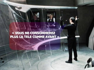 « VOUS NE CONSOMMEREZ
PLUS LA TELE COMME AVANT »
 