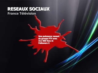 RESEAUX SOCIAUX
France Télévision




                    Une puissance venant
                    du groupe FTV avec
                    311 000 fans et
                    Followers !!
 