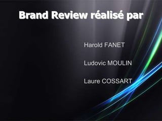 Brand Review réalisé par

            Harold FANET

            Ludovic MOULIN

            Laure COSSART
 