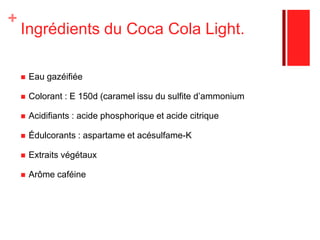 Le Packaging Des packagings variés dans la contenance selon les besoins (individuels, familiaux), et dans la forme (canettes métalliques et bouteilles courbées en verres plus pour les détaillants, Bouteilles plastiques 2L en GMS). 