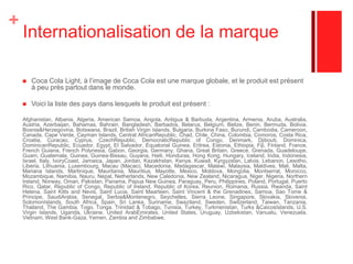 Cibles : une large clientèle féminine. Les femmes, à savoir toutes les femmes qui souhaitent apprécier du Coca Cola tout en ne grossissant pas. A en croire la publicité du livreur sortie en 1987, la cible depuis sa création n’a pas évoluée et tend même à se renforcer depuis la parution du Coca Cola Zero. Niches de cibles : Les extensions de gamme (telle que Coca Cola Light Antioxydants et vitamines) s’adressent de plus en plus aux femmes sophistiquées, et/ou urbaines, qui ont un mode de vie actif qui ont le besoin de se revitaliser, et de prévenir le vieillissement.