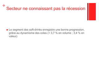 Secteur ne connaissant pas la récessionLe segment des soft-drinks enregistre une bonne progression, grâce au dynamisme des colas (+ 3,7 % en volume ; 3,4 % en valeur)