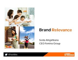 Brand Relevance
                R(e)volution

          Svida Alisjahbana
          CEO Femina Group



@svidss
 
