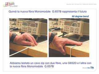Quindi la nuova fibra Monomodale G.657B rappresenta il futuro




Abbiamo testato un cavo zip con due fibre, una G652D e l’altra con
la nuova fibra Monomodale G.657B
 