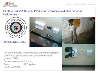 FTTH in SVEZIA Custom Product un microcavo a 4 fibre per posa
tradizionale




HF008UNI04LU 3.4



Un cavo a profilo ridotto unitubo da internoesterno
con 4 fibre protezione meccanica dielettricae
guaina LSZH
Diametro esterno: 3.4 mm
Peso:              11.0 kg/km
Usato in FTTH
 
