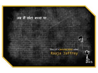 जब मैं छोटा बच्चा था…




                        Story of a personal brand called
                        Raaja Jaffrey
 