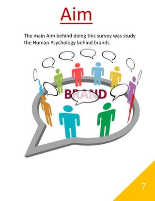 Aim
The main Aim behind doing this survey was study
the Human Psychology behind brands.




                                                  7
 