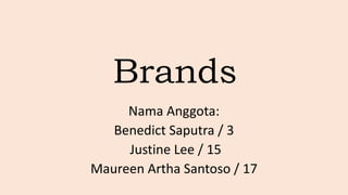 Brands
Nama Anggota:
Benedict Saputra / 3
Justine Lee / 15
Maureen Artha Santoso / 17
 