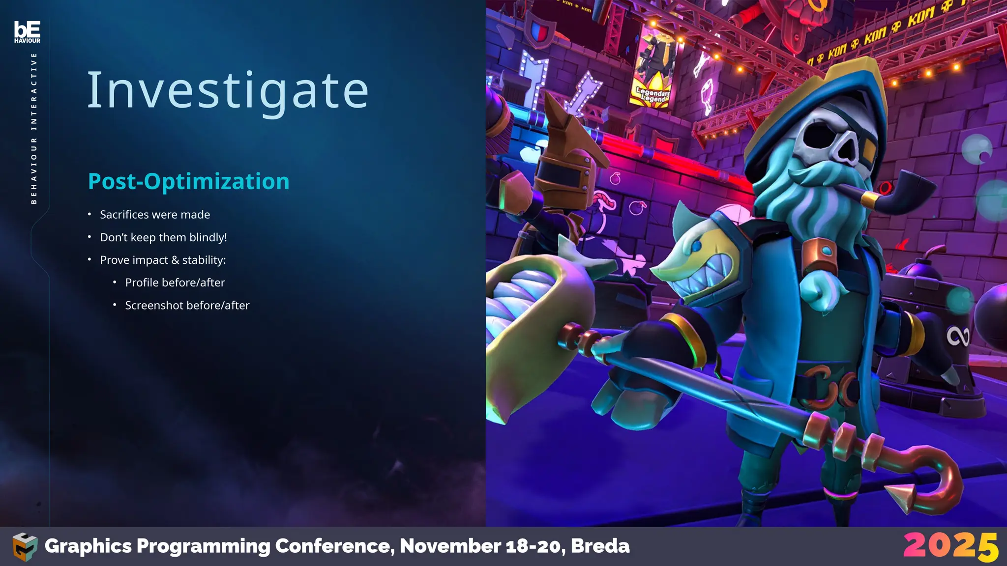 Investigate
• Sacrifices were made
• Don’t keep them blindly!
• Prove impact & stability:
• Profile before/after
• Screenshot before/after
Post-Optimization
34
B
E
H
A
V
I
O
U
R
I
N
T
E
R
A
C
T
I
V
E
 