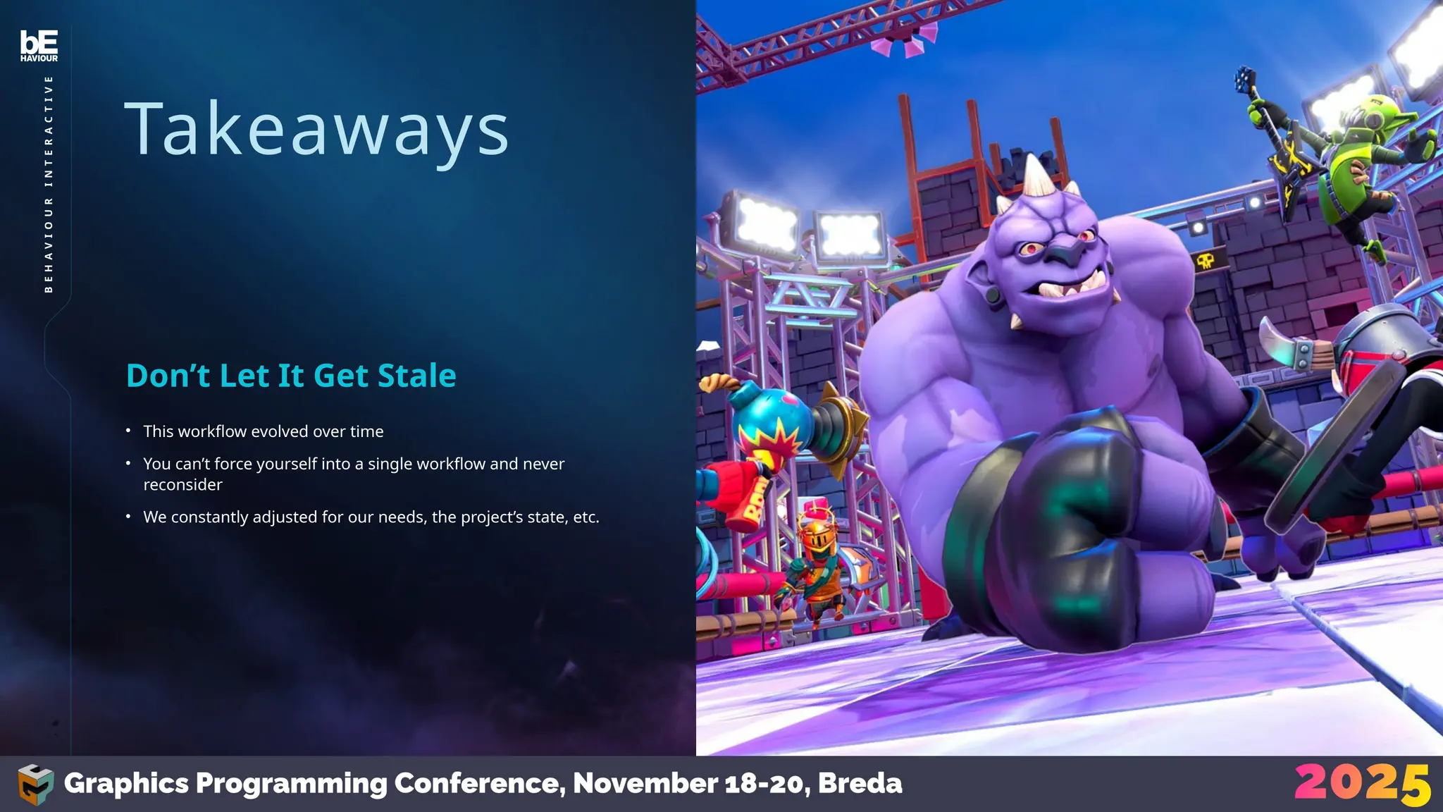 Takeaways
• This workflow evolved over time
• You can’t force yourself into a single workflow and never
reconsider
• We constantly adjusted for our needs, the project’s state, etc.
Don’t Let It Get Stale
42
B
E
H
A
V
I
O
U
R
I
N
T
E
R
A
C
T
I
V
E
 