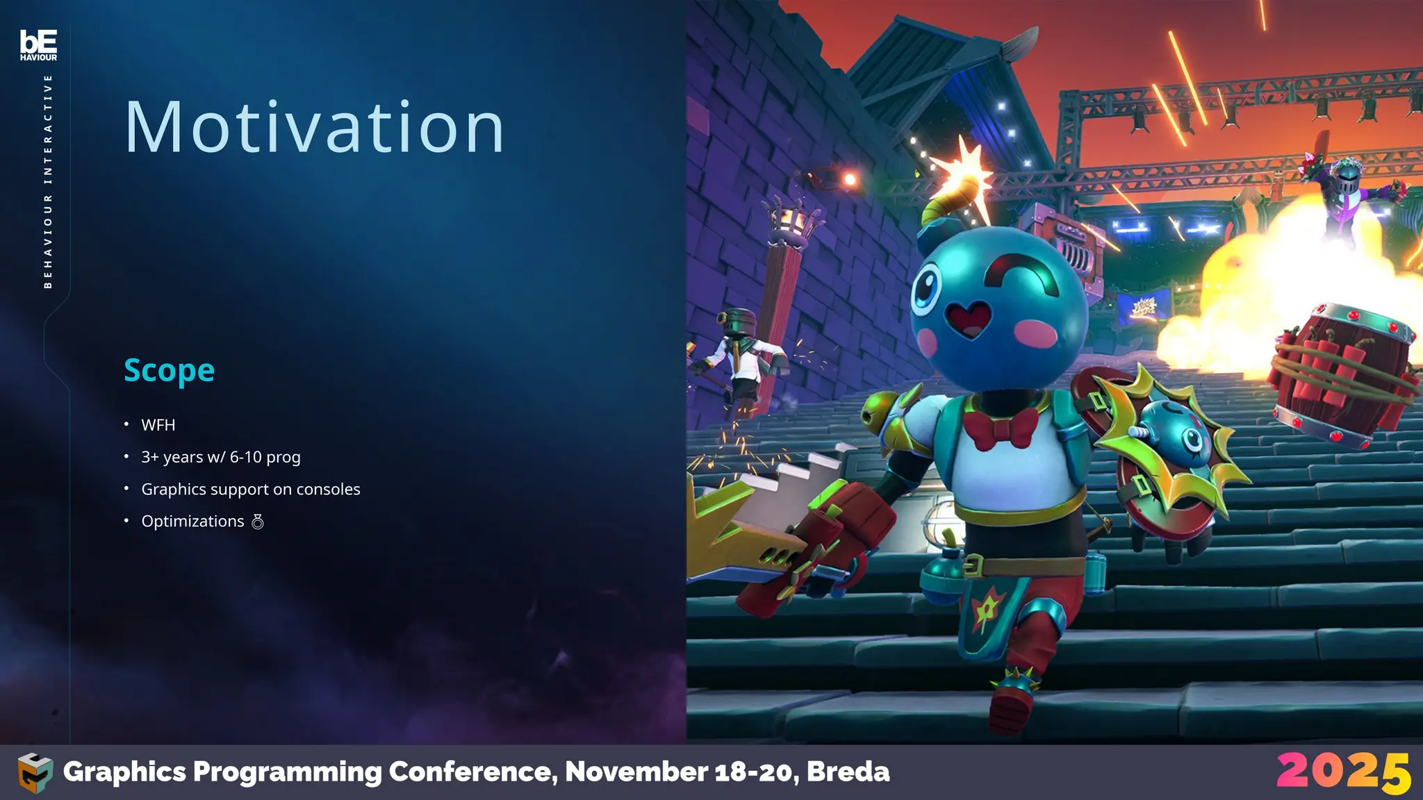 6
B
E
H
A
V
I
O
U
R
I
N
T
E
R
A
C
T
I
V
E
Motivation
• WFH
• 3+ years w/ 6-10 prog
• Graphics support on consoles
• Optimizations 
Scope
 