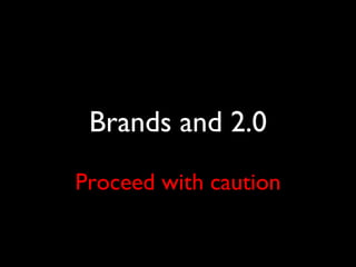 Brands and 2.0 Proceed with caution 