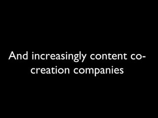 And increasingly content co-creation companies 