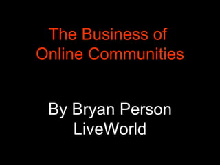 The Business of  Online Communities By Bryan Person LiveWorld 