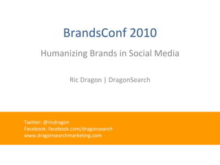 BrandsConf 2010 Humanizing Brands in Social Media Ric Dragon | DragonSearch ,[object Object],[object Object],[object Object]