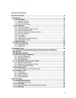 4
ExecutiveSummary
The aim of this report was to, based on an extensive macro and micro analysis, come up
with an integrated marketing communications campaign for Facebook. Having existed
for a decade and currently catering to 1.23 billion users, Facebook has risen to be one of
the most admired global technology companies. Despite CEO Mark Zuckerberg’s
primary motivation being to make an impact on the world by making it more open and
connected, he had decided to take his company public in 2012. Since then, it was one of
the core concerns for Facebook to postulate a lucrative investment opportunity. Initially
failing to find a successful monetization strategy, investor confidence decreased and as
a result, share prices plummeted. However, in the last quarter of 2013, Facebook finally
found its mobile strategy to bear fruit- increasing income from mobile from 30% to almost
60% of the total revenue. Even though these remarkable numbers sound promising, it
drew attention away from the actual problem: the decrease in engagement. Engagement
is crucial for Facebook to be able to continue providing highly targetable advertising
space.
The macro economical analysis has demonstrated that Facebook is still the
largest social network, but struggles with the loss of young users. Its main users are
Millennials, aged 24-35, known for their love for self-expression on social media
platforms. Moreover, the social media industry is facing threats from savvy consumers,
whose increasing concerns about data privacy damage the sector.
The microanalysis has shed light on an opportunity, which particularly would
resonate with its current main millennial users. The advertising revenue from the travel
sector is not even in the top 5 revenue sectors for Facebook- even though 52% of
people have booked vacations because they were inspired through Facebook pictures of
their friends. 95% even indicated that they had used Facebook for travel-related
activities prior to booking a holiday. There is no generation that has travelled more than
generation Y- hence, it was decided to build the campaign around travel as a core. This
will allow to achieve the objective of increasing travel sector advertising revenue to 20%
as well as increase engagement on the user side.
Even though Facebook is the most advanced and integrated platform out there, it
has lost its cool and has started to morph into a different product, mainly for young
people to keep in touch with their older relatives. Even though the campaign does not
propose to regain youth market share, as those are already covered by corporate
 