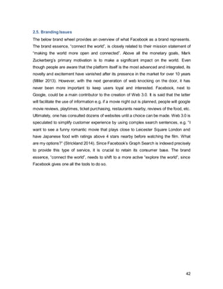 42
2.6. Campaign Tools
2.6.1. Advertising
An identified company, non-profit organization or individual can define advertising as any
paid, non-personal communications through various media. Advertising is an effective
integrated marketing communications tool to inform and persuade an audience,
regardless of whether a product, a service or an idea is promoted. An advertising
campaign consists of a series of ads and other promotional efforts with a shared theme
also placed to persuade an audience over a specified period of time. (O’ Guinn et all,
2014) Hence, it is a tool commonly used in promotional activities. Compared to 2011,
global advertising spend has risen in most parts of the world except for Europe in 2012.
As one of the oldest, most visible and most crucial instrument, large sums of money are
spent on research evaluating its role and its effectiveness (De Pelsmacker 2013).
However, as previously mentioned, the rise of the active and empowered consumer has
tremendously affected the effectiveness of advertising. Especially for Generation Y,
where any word of mouth recommendation is heavily preferred over paid corporate
advertising, advertisers struggle to convince through solely Advertising. Moreover, media
proliferation and audience fragmentation contribute to the reduction of its impact. It is
said that “advertising is what you pay for- publicity is what you pray for”. Advertising is
used to tell people how great you are, whereas with public relations, others sign your
praises (Wynne 2014).
Therefore, it is crucial for advertising to be embedded in an integrated marketing
communications plan, where its weaknesses can be offset by the strengths of another
medium. Even though it might provoke doubtful emotions in its audience, it is still the tool
that achieves the most visibility and allows the company to tell a story the way they
desire. Since advertising is more visual than language-focused as PR is, it still has a
powerful way to communicate emotional attributes to an audience. For Facebook, which
has grown its user based virally, it is now time to invest in advertising, to especially
increase its visibility and achieve top-of-mind awareness. Advertising will be the most
crucial element for the firm, as they need to tell a positively emotional story whilst
explaining features visually to make people aware of how to maximize the value they
gain through their Facebook usage.
Advertising is only effective if it benefits the consumer. Therefore, the message cannot
be focused on seller objectives, but has to start from the target consumers motives
(Solomon 2010).
 