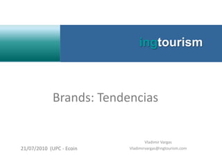 ingtourism Brands: Tendencias Vladimir Vargas Vladimirvargas@ingtourism.com 21/07/2010  (UPC - Ecoin 