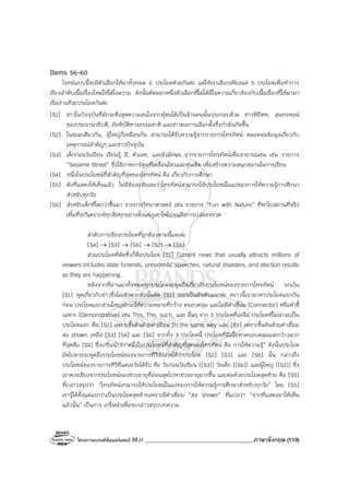 โครงการแบรนด์ซัมเมอร์แคมป์ ปีที่27 _______________________________________ภาษาอังกฤษ (119)
Items 56-60
โจทย์แบบนี้จะมีตัวเลือกให้มาทั้งหมด 6 ประโยคด้วยกันค่ะ แต่ให้เราเลือกเพียงแค่ 5 ประโยคเพื่อทําการ
เรียงลําดับเนื้อเรื่องใหม่ให้ได้ใจความ ดังนั้นตัดออกหนึ่งตัวเลือกที่ไม่ได้มีใจความเกี่ยวข้องกับเนื้อเรื่องที่ให้มามา
เริ่มอ่านทีละประโยคกันค่ะ
[S1] ข่าวในปัจจุบันที่มักจะดึงดูดความสนใจจากผู้ชมได้เป็นล้านคนนั้นประกอบด้วย ข่าวพิธีศพ, สุนทรพจน์
ของประธานาธิบดี, ภัยพิบัติทางธรรมชาติ และข่าวผลการเลือกตั้งซึ่งกําลังเกิดขึ้น
[S2] ในขณะเดียวกัน, ผู้ใหญ่ก็เหมือนกัน สามารถได้รับความรู้จากรายการโทรทัศน์ ตลอดจนข้อมูลเกี่ยวกับ
เหตุการณ์สําคัญๆ และข่าวปัจจุบัน
[S3] เด็กก่อนวัยเรียน เรียนรู้ สี, ตัวเลข, และตัวอักษร จากรายการโทรทัศน์เพื่อสาธารณชน เช่น รายการ
“Sesame Street” ซึ่งใช้ภาพการ์ตูนที่เคลื่อนไหวและหุ่นเชิด เพื่อสร้างความสนุกสนานในการเรียน
[S4] หนึ่งในประโยชน์ที่สําคัญที่สุดของโทรทัศน์ คือ เกี่ยวกับการศึกษา
[S5] ดังที่แสดงให้เห็นแล้ว ไม่มีข้อสงสัยเลยว่าโทรทัศน์สามารถให้ประโยชน์ในแง่ของการให้ความรู้การศึกษา
สําหรับทุกวัย
[S6] สําหรับเด็กที่โตกว่าขึ้นมา รายการวิทยาศาสตร์ เช่น รายการ “Fun with Nature” ที่พาไปสถานที่จริง
เพื่อที่จะวิเคราะห์ทุกสิ่งทุกอย่างตั้งแต่ภูเขาไฟไปจนถึงการปล่อยจรวด
ลําดับการเรียงประโยคที่ถูกต้องตามนี้เลยค่ะ
[S4] → [S3] → [S6] → [S2] → [S5]
ส่วนประโยคที่ตัดทิ้งก็คือประโยค [S1] Current news that usually attracts millions of
viewers includes state funerals, presidents’ speeches, natural disasters, and election results
as they are happening.
หลังจากที่อ่านมาทั้งหมดทุกประโยคจะพูดถึงเกี่ยวกับประโยชน์ของรายการโทรทัศน์ ยกเว้น
[S1] พูดเกี่ยวกับข่าวซึ่งไม่เข้าพวกดังนั้นตัด [S1] ออกเป็นอันดับแรกค่ะ คราวนี้เรามาหาประโยคแรกกัน
ก่อน ประโยคแรกส่วนใหญ่มักจะให้ความหมายที่กว้าง ครอบคลุม และไม่มีคําเชื่อม (Connector) หรือคําชี้
เฉพาะ (Demonstrative) เช่น This, The, such, และ อื่นๆ จาก 5 ประโยคที่เหลือ ประโยคที่ไม่น่าจะเป็น
ประโยคแรก คือ [S2] เพราะขึ้นต้นด้วยคําเชื่อม In the same way และ [S5] เพราะขึ้นต้นด้วยคําเชื่อม
As shown เหลือ [S3] [S4] และ [S6] จากทั้ง 3 ประโยคนี้ ประโยคที่มีเนื้อหาครอบคลุมและกว้างมาก
ที่สุดคือ [S4] ซึ่งเกริ่นนําว่า“หนึ่งในประโยชน์ที่สําคัญที่สุดของโทรทัศน์ คือ การให้ความรู้” ดังนั้นประโยค
ถัดไปควรจะพูดถึงประโยชน์ของรายการทีวีสังเกตได้ว่าประโยค [S2] [S3] และ [S6] นั้น กล่าวถึง
ประโยชน์ของรายการทีวีที่แต่ละวัยได้รับ คือ วัยก่อนวัยเรียน ([S3]) วัยเด็ก ([S6]) และผู้ใหญ่ ([S2]) ซึ่ง
เราควรเรียงจากประโยชน์ของช่วงอายุที่อ่อนสุดไปหาช่วงอายุมากขึ้น และต่อด้วยประโยคสุดท้าย คือ [S5]
ที่กล่าวสรุปว่า “โทรทัศน์สามารถให้ประโยชน์ในแง่ของการให้ความรู้การศึกษาสําหรับทุกวัย” โดย [S5]
เรารู้ได้ตั้งแต่แรกว่าเป็นประโยคสุดท้ายเพราะมีคําเชื่อม “As shown” ที่แปลว่า “จากที่แสดงมาให้เห็น
แล้วนั้น” เป็นการ เกริ่นนําเพื่อจะกล่าวสรุปบทความ
 
