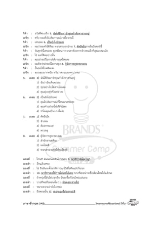 ภาษาอังกฤษ (140)________________________________________โครงการแบรนด์ซัมเมอร์แคมป์ ปีที่27
ริต้า : สวัสดีค่ะเอริก 5. ฉันได้ยินมาว่าคุณกําลังหางานอยู่
เอริก : ครับ ผมเพิ่งไปสัมภาษณ์มาเมื่อวานนี้
ริต้า : เหรอคะ 6. เป็นยังไงบ้างคะ
เอริก : ผมว่าผมทําได้ดีนะ พวกเขาบอกว่าจะ 7. ตัดสินใจภายในวันศุกร์นี้
ริต้า : วันศุกร์นี้เหรอคะ ดูเหมือนว่าพวกเขาต้องการจ้างคนเร็วที่สุดเลยนะเนี่ย
เอริก : ใช่ ผมก็คิดอย่างนั้น
ริต้า : คุณน่าจะมีโอกาสได้งานแค่ไหนคะ
เอริก : ผมคิดว่าน่าจะมีโอกาสสูง 8. ผู้จัดการดูจะชอบผม
ริต้า : งั้นขอให้โชคดีนะคะ
เอริก : ขอบคุณมากครับ หวังว่าคงจะสมพรปากนะ
5. เฉลย 3) ฉันได้ยินมาว่าคุณกําลังหางานอยู่
1) ฉันว่าฉันเห็นคุณนะ
2) ทุกอย่างไปได้สวยไหมคะ
4) คุณยุ่งอยู่หรือเปล่าคะ
6. เฉลย 2) เป็นยังไงบ้างคะ
1) คุณไปสัมภาษณ์ที่ไหนมาเหรอคะ
3) คุณทําอย่างนั้นได้ยังไงคะ
4) ทําไมคุณทําแบบนั้นล่ะ
7. เฉลย 1) ตัดสินใจ
2) จ้างผม
3) ต้องการเวลา
4) ตรวจดู
8. เฉลย 4) ผู้จัดการดูจะชอบผม
1) สํานักงานดูดีนะ
2) ผมโชคดี
3) พวกเขาอวยพรให้ผมโชคดี
แซลลี่ : โทษที ฉันนอนเพลินไปหน่อย 9. นาฬิกาฉันไม่ปลุก
เอลล่า : อีกแล้วเหรอ
แซลลี่ : ใช่ ถึงฉันจะตั้งนาฬิกาปลุกไว้เมื่อคืนแล้วก็เถอะ
เอลล่า : 10. นาฬิกาเธอใช้การไม่เคยได้เลย บางทีเธอน่าจะซื้อเรือนใหม่ได้แล้วนะ
แซลลี่ : ถ้าพรุ่งนี้มันไม่ปลุกอีก ฉันจะซื้อเรือนใหม่แน่นอน
เอลล่า : บางทีพอถึงตอนนั้น 11. มันคงจะสายไป
แซลลี่ : หมายความว่ายังไงเหรอ
เอลล่า : ถึงตอนนั้น 12. เธอจะถูกไล่ออกน่ะสิ
 