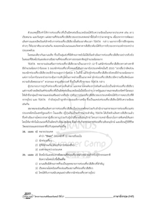 โครงการแบรนด์ซัมเมอร์แคมป์ ปีที่27 _______________________________________ภาษาอังกฤษ (147)
ด้วยเหตุนี้จึงทําให้การท่องเที่ยวที่เป็นมิตรต่อสิ่งแวดล้อมได้รับความนิยมในหลายประเทศ เช่น ลาว
เวียดนาม และกัมพูชา แต่สถานที่ท่องเที่ยวสีเขียวของประเทศเหล่านี้ยังต่ํากว่ามาตรฐาน เนื่องจากการพัฒนา
เส้นทางและผลิตภัณฑ์สําหรับการท่องเที่ยวสีเขียวนั้นต้องอาศัยเวลา TEATA กล่าว นอกจากนี้การฝึกชุมชน
ต่างๆ ก็ต้องอาศัยเวลาเช่นกัน ตลอดจนโรงแรมและภัตตาคารสีเขียวต้องได้รับการรับรองจากองค์กรระหว่าง
ประเทศด้วย
ในขณะเดียวกันมาเลเซีย ซึ่งเป็นคู่แข่งที่มีศักยภาพยังไม่ได้เริ่มดําเนินการท่องเที่ยวสีเขียวอย่างจริงจัง
ในขณะที่สิงคโปร์และฮ่องกงมีสถานที่ท่องเที่ยวทางธรรมชาติอยู่จํานวนน้อยมาก
TEATA พยายามส่งเสริมการท่องเที่ยวสีเขียวมาเป็นเวลากว่า 12 ปี แต่นักท่องเที่ยวสีเขียวชาวต่างชาติ
มีจํานวนน้อยกว่าร้อยละ 5 ของนักท่องเที่ยวทั้งหมดที่เดินทางมายังประเทศไทยในปี 2010 “เราเชื่อว่าสัดส่วน
ของนักท่องเที่ยวสีเขียวจะมีจํานวนสูงกว่าร้อยละ 5 ในปีนี้ แม้ว่านักท่องเที่ยวสีเขียวยังคงมีจํานวนน้อยมาก
แต่ภาวะโลกร้อนจะช่วยกระตุ้นการเติบโตในภาคส่วนนี้ในอนาคต นักท่องเที่ยวสีเขียวมีความซื่อสัตย์และ
ความรับผิดชอบมาก” ดวงกมล ชาญสุริยะวงศ์ ซึ่งเป็นที่ปรึกษาของ TEATA กล่าว
ผู้ประกอบการธุรกิจท่องเที่ยวต่างเห็นด้วย และหลายคนต้องการผันตัวเองไปเป็นนักท่องเที่ยวสีเขียว
แต่การสร้างผลิตภัณฑ์ท่องเที่ยวที่เป็นมิตรต่อสิ่งแวดล้อมไม่ใช่เรื่องง่าย ภาครัฐและภาคเอกชนต้องจัดทําโฆษณา
ให้เข้าถึงกลุ่มเป้าหมายและส่งเสริมอย่างจริงจัง ธุรกิจการท่องเที่ยวสีเขียวของประเทศไทยได้รับการตอบรับที่ดี
จากยุโรป และ TEATA กําลังมุ่งเป้าลูกค้ากลุ่มอเมริกาเหนือ ซึ่งเป็นแหล่งท่องเที่ยวสีเขียวได้รับความนิยม
เช่นกัน
สมาคมจะส่งเสริมเส้นทางการท่องเที่ยวสีเขียวในประเทศไทยร่วมกับสํานักงานสาขาของการท่องเที่ยวแห่ง
ประเทศไทยในสหรัฐอเมริกา ในเอเชีย ญี่ปุ่นถือเป็นเป้าหมายสําคัญ TEATA ได้เปิดตัวเส้นทางสีเขียวแล้ว
ซึ่งดําเนินงานโดยบรรดาผู้เชี่ยวชาญร่วมกับผู้นําเที่ยวเชิงอนุรักษ์ โครงการเหล่านี้มอบโอกาสพิเศษให้แขก
โดยให้มาพักในโรงแรมที่เป็นมิตรกับสิ่งแวดล้อม ดื่มด่ํากับกิจกรรมการท่องเที่ยวเชิงอนุรักษ์ และเรียนรู้วิถีชีวิต
วัฒนธรรมและธรรมชาติไปกับชุมชนท้องถิ่น
38. เฉลย 4) หลายประเทศ
คําว่า “their” (ย่อหน้าที่ 3) หมายถึงอะไร
1) นักท่องเที่ยว
2) ผู้ที่มีส่วนเกี่ยวข้องกับการท่องเที่ยว
3) องค์กรระหว่างประเทศ
39. เฉลย 2) สิงคโปร์และฮ่องกงมีสถานที่ท่องเที่ยวหลากหลายสําหรับผู้รักธรรมชาติ
ข้อความใดต่อไปนี้เป็นเท็จ
1) มาเลเซียมีศักยภาพที่จะเป็นจุดหมายการท่องเที่ยวสีเขียวที่สําคัญ
3) เวียดนามไม่พร้อมที่จะส่งเสริมสถานที่ท่องเที่ยวสีเขียว
4) ไทยได้รับการสนับสนุนอย่างดีจากนักท่องเที่ยวชาวยุโรป
 