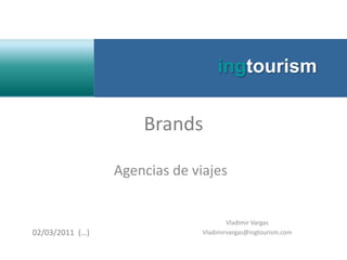 ingtourism Brands Agencias de viajes Vladimir Vargas Vladimirvargas@ingtourism.com 02/03/2011  (…) 