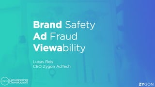 Brand Safety
Ad Fraud
Viewability
Lucas Reis
CEO Zygon AdTech
ZYGON
 