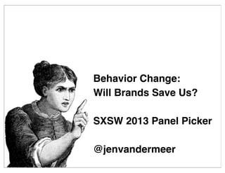 Behavior Change:
Will Brands Save Us?

SXSW 2013 Panel Picker

@jenvandermeer
 