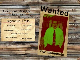 Wanted For Immediate Hire Signature Traits Account /Media Planner Dependable Hard-Working Trustworthy Exceptionally Creative Dedicated Highly-Motivated Critical-Thinker 