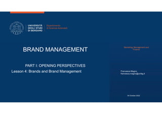BRAND MANAGEMENT
Marketing, Management and
Finance
PART I: OPENING PERSPECTIVES
Lesson 4: Brands and Brand Management Francesca Magno
francesca.magno@unibg.it
04 October 2022
 