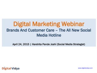 Digital Marketing Webinar
Brands And Customer Care – The All New Social
Media Hotline
April 24, 2015 | Harshita Pande Joshi (Social Media Strategist)
www.digitalvidya.com
 
