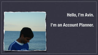 Hello, I’m Avin.

    I’m an Account Planner.




2
 