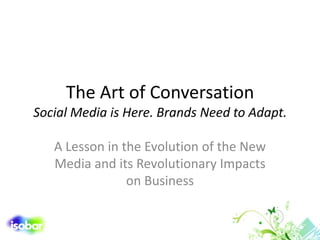 The Art of Conversation Social Media is Here. Brands Need to Adapt. A Lesson in the Evolution of the New Media and its Revolutionary Impacts on Business 