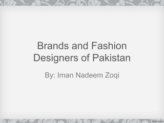 Brands and Fashion
Designers of Pakistan
By: Iman Nadeem Zoqi
 