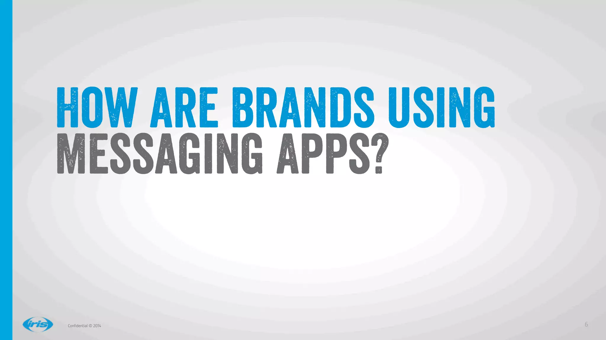 6
6
Conﬁdential © 2014
How are brands using
Messaging Apps?
 