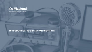 INTRODUCTION TO MIXCLOUD
Inspiration for your ears
INTRODUCTION TO BRAND PARTNERSHIPS
 