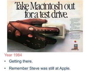 Year 1984 
• Getting there. 
• Remember Steve was still at Apple. 
 
